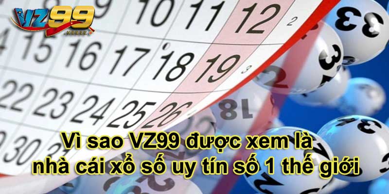 Vì sao VZ99 được xem là nhà cái xổ số uy tín số 1 thế giới