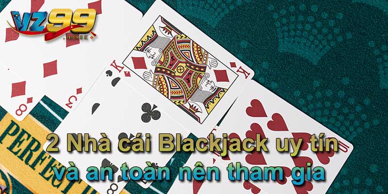 2 Nhà cái Blackjack uy tín và an toàn nên tham gia