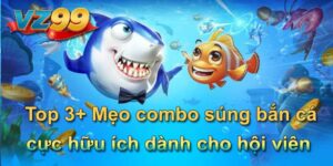 Top 3+ Mẹo combo súng bắn cá cực hữu ích dành cho hội viên