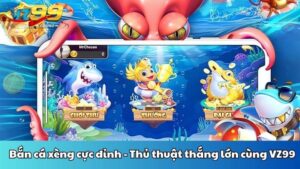 Bắn cá xèng cực đỉnh - Thủ thuật thắng lớn cùng VZ99